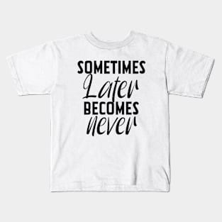 Sometimes Later Becomes Never Motivation quote Kids T-Shirt